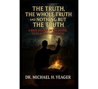 The Truth, The Whole Truth, and Nothing But The Truth: A Bold Defense of the Gospel in an Age of Compromise