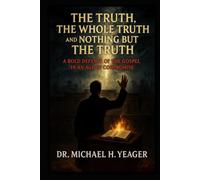 The Truth, The Whole Truth, and Nothing But The Truth: A Bold Defense of the Gospel in an Age of Compromise