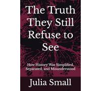 The Truth They Still Refuse to See: How History Was Simplified, Separated, and Misunderstood (The Truth They Never Told Us)