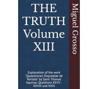 THE TRUTH Volume XIII: Explanation of the work "Quaestiones Disputatae de Veritate" by Saint Thomas Aquinas: Questions XXVII - XXVIII and XXIX (Thomistic Wisdom: Reflections on Truth)