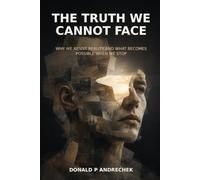 The Truth We Cannot Face: Why We Resist Reality and What Becomes Possible When We Stop