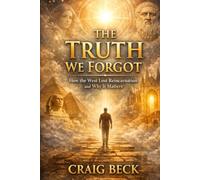 The Truth We Forgot: How the West Lost Reincarnation and Why It Matters
