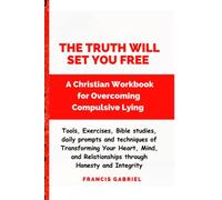 The Truth Will Set You Free: A Christian Workbook for Overcoming Compulsive Lying- tools, Bible study and Exercises for Transforming Your Heart, Mind, and Relationships through Honesty and Integri