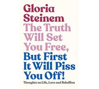 The Truth Will Set You Free, But First It Will Piss You Off: Thoughts on Life, Love and Rebellion