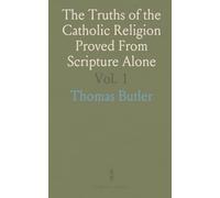 The Truths of the Catholic Religion Proved From Scripture Alone: In a Series of Popular Discourses Chiefly Addressed to Non-Catholics
