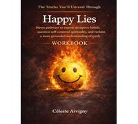 The Truths You’ll Unravel Through Happy Lies: Direct pathways to expose deceptive beliefs, question self-centered spirituality, and reclaim a more grounded understanding of truth