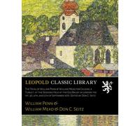 The Tryal of William Penn & William Mead for Causing a Tumult, at the Sessions Held at the Old Bailey in London the 1st, 3d, 4th, and 5th of September 1670. Edited by Don C. Seitz