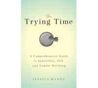 The Trying Time: A Comprehensive Guide to Infertility, IVF, and Family Building