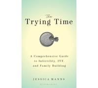 The Trying Time : A Comprehensive Guide to Infertility, IVF, and Family Building