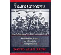 The Tsar’s Colonels : Professionalism, Strategy, and Subversion in Late Imperial Russia
