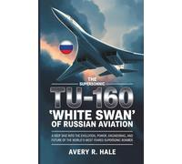 The Tu-160: The Supersonic "White Swan" of Russian Aviation: A Deep Dive into the Evolution, Power, Engineering, and Future of the World's Most Feared ... of the World’s Legendary Aircraft.)