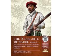 The Tudor Arte of Warre. Volume 2: The conduct of war in the reign of Elizabeth I, 1558-1603. Diplomacy, Strategy, Campaigns and Battles (From Retinue to Regiment)