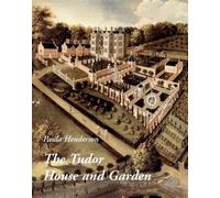 The Tudor House and Garden - Architecture and Landscape in the Sixteenth and Early Seventeenth Centuries (The Paul Mellon Centre for Studies in British Art)