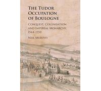 The Tudor Occupation of Boulogne: Conquest, Colonisation and Imperial Monarchy, 1544-1550