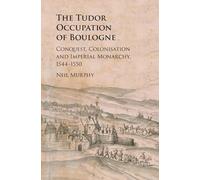 The Tudor Occupation of Boulogne: Conquest, Colonisation and Imperial Monarchy, 1544-1550