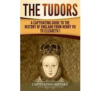 The Tudors: A Captivating Guide to the History of England from Henry VII to Elizabeth I (Exploring England's Past)