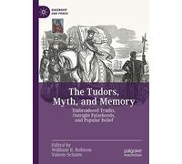 The Tudors, Myth, and Memory: Embroidered Truths, Outright Falsehoods, and Popular Belief (Queenship and Power)