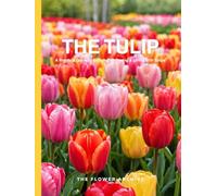 THE TULIP A Practical Guide to Growing, Choosing & Living With Tulips: A Large Decorative Hardcover Coffee Table Book and Curated Flower Archive 200+ Tulip Facts, Variety Profiles, and Insights