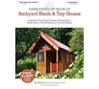 The Tumbleweed DIY Book of Backyard Sheds & Tiny Houses: Build Your Own Guest Cottage, Writing Studio, Home Office, Craft Workshop, or Personal Retreat