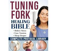 The Tuning Fork Healing Bible: DIY Sound Therapy Guide to Quiet Your Mind and Deeply Relax Your Body in Minutes | A Complete Protocol Library, from Simple Self-Care Routines to Spiritual Practices