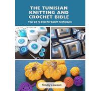 The Tunisian Knitting and Crochet Bible: Your Go To Book for Expert Techniques
