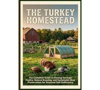 The Turkey Homestead: The Complete Guide to Raising Heritage Poultry, Natural Breeding, and Sustainable Meat Preservation for seasonal ... Poultry, Quails and Waterfowl and More)