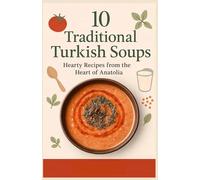 The Turkish Soup Book: 10 Timeless Recipes of Comfort, Culture & Flavor: Authentic Soups from Anatolia to Your Kitchen - Easy, Nourishing & Full of Soul