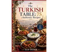 The Turkish Table: 75 Authentic Recipes: Explore the rich culinary traditions of Türkiye with 75 authentic recipes that celebrate flavor and heritage. (Global Culinary Adventures)