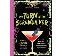 The Turn of the Screwdriver: 50 Dark and Twisted Literary Cocktails Inspired by Anne Rice, Mary Shelley, Edgar Allen Poe, and Other Legendary Gothic Authors!