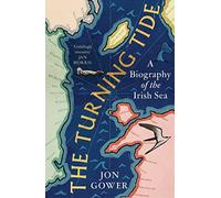 The Turning Tide: A Biography of the Irish Sea , Jon Gower