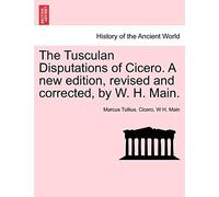 The Tusculan Disputations of Cicero. a New Edition, Revised and Corrected, by W. H. Main.