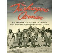 The Tuskegee Airmen: An Illustrated History: 1939-1949 with a Comprehensive Chronology of Missions and Events