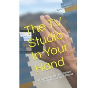 The TV Studio In Your Hand: How to Shoot, Edit & Deliver the Easy Way on Your iPhone (Volume)