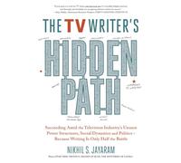 The TV Writer's Hidden Path: Succeeding Amid the Television Industry’s Unseen Power Structures, Social Dynamics and Politics - Because Writing Is Only Half the Battle