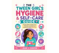 The Tween Girl's Hygiene & Self-Care Guide: Simple Habits for Body Care, Freshness, Confidence & Feeling Your Best Everyday (Growing Up Confident: A Girl’s Guide Series)