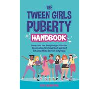 The Tween Girls Puberty Handbook: Understand Your Bodily Changes, Emotions, Menstruation, Nutritional Needs and Don’t Let Social Media Ruin Your Body Image