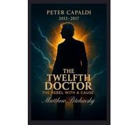 The Twelfth Doctor: The Rebel with a Cause (Peter Capaldi, 2013-2017)