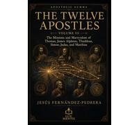 The Twelve Apostles: Volume III: The Missions and Martyrdom of Thomas, James Alpheus, Thaddeus, Simon, Judas, and Matthias (Apostolic Summa)