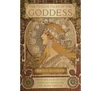 The Twelve Faces of the Goddess: Transform Your Life with Astrology, Magick, and the Sacred Feminine