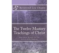 The Twelve Mastery Teachings of Christ: Jesus Christ Reveals The True Essence of His Teachings