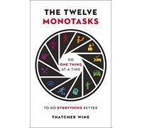 The Twelve Monotasks: Do One Thing At A Time To Do Everything Better