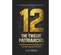 The Twelve Patriarchs: A Handbook on Spiritual Warfare : Identifying Attacks, Exposing Spirits and Defending Your Inheritance