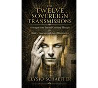 The Twelve Sovereign Transmissions: Messages from Beyond Ordinary Thought for Clarity, Courage and Inner Illumination