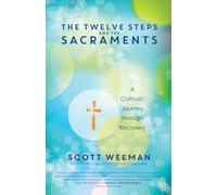 The Twelve Steps and the Sacraments: A Catholic Journey through Recovery