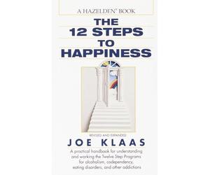 The Twelve Steps to Happiness: A Practical Handbook for Understanding and Working the Twelve Step Programs for Alcoholism, Codependency, Eating Disorders, and Other Addictions