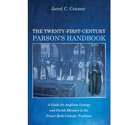 The Twenty-First-Century Parson's Handbook: A Guide for Anglican Liturgy and Parish Ministry in the Prayer Book Catholic Tradition