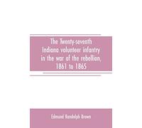 The Twenty-seventh Indiana volunteer infantry in the war of the rebellion, 1861 to 1865. First division, 12th and 20th corps. A history of its ... a roster of the men composing it and the name