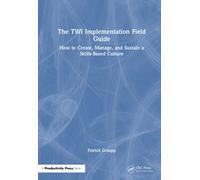 The TWI Implementation Field Guide : How to Create, Manage, and Sustain a Skills-Based Culture