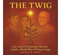 The Twig: Lyle Grant’s Christmas Miracle Inside a World War II Prison Camp (The Honor Chronicles)