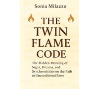The Twin Flame Code: The Hidden Meaning of Signs, Dreams, and Synchronicities on the Path to Unconditional Love